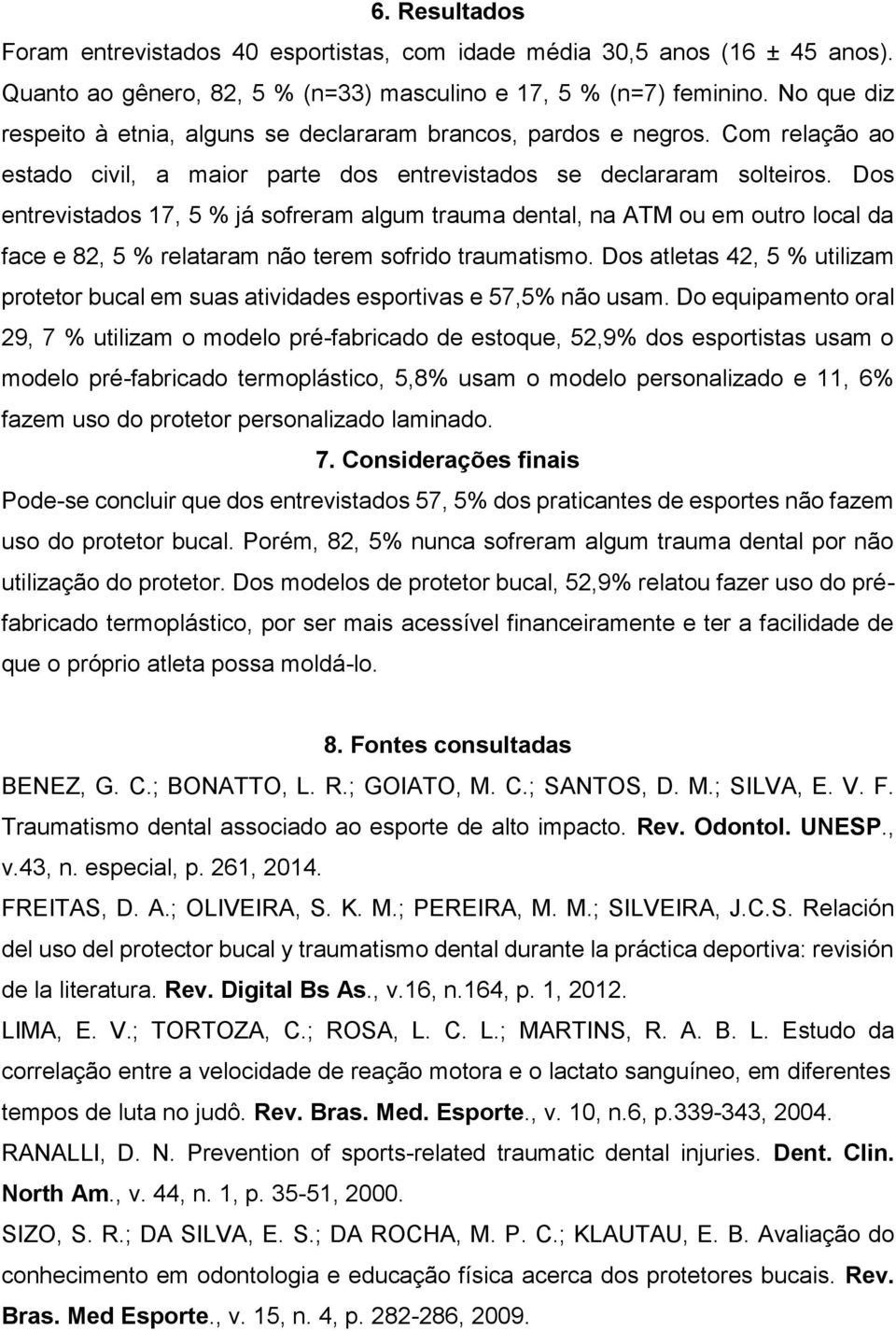 Dos entrevistados 17, 5 % já sofreram algum trauma dental, na ATM ou em outro local da face e 82, 5 % relataram não terem sofrido traumatismo.