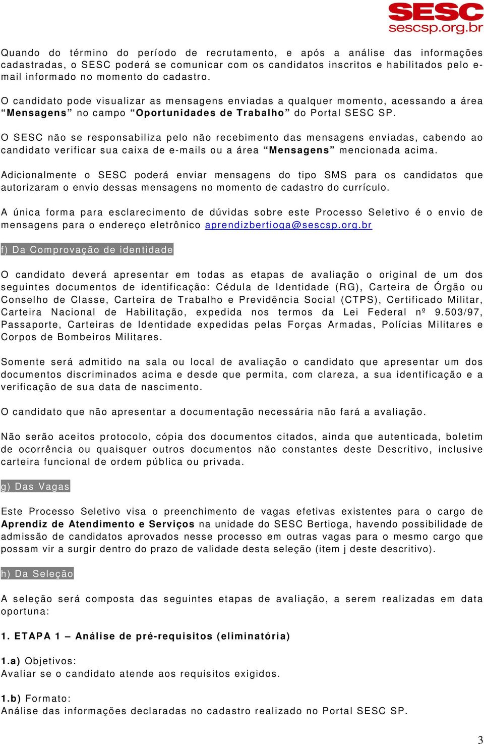 O SESC não se responsabiliza pelo não recebimento das mensagens enviadas, cabendo ao candidato verificar sua caixa de e-mails ou a área Mensagens mencionada acima.