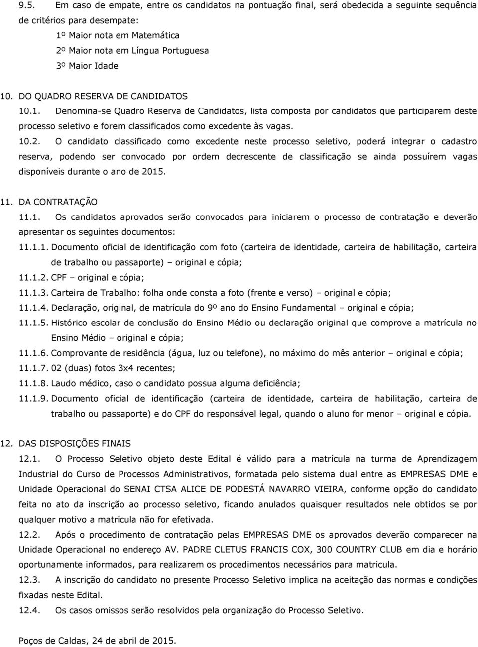 10.2. O candidato classificado como excedente neste processo seletivo, poderá integrar o cadastro reserva, podendo ser convocado por ordem decrescente de classificação se ainda possuírem vagas