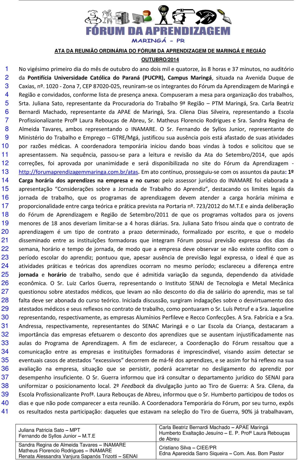 Duque de Caxias, nº. 1020 - Zona 7, CEP 87020-025, reuniram-se os integrantes do Fórum da Aprendizagem de Maringá e Região e convidados, conforme lista de presença anexa.