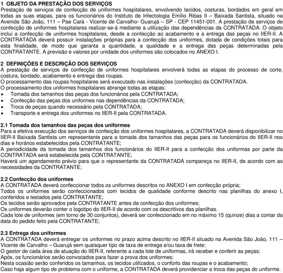 A prestação de serviços de confecção de uniformes hospitalares realizar-se-á mediante a utilização das dependências da CONTRATADA.