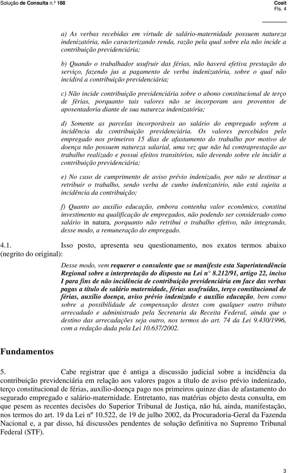 contribuição previdenciária sobre o abono constitucional de terço de férias, porquanto tais valores não se incorporam aos proventos de aposentadoria diante de sua natureza indenizatória; d) Somente