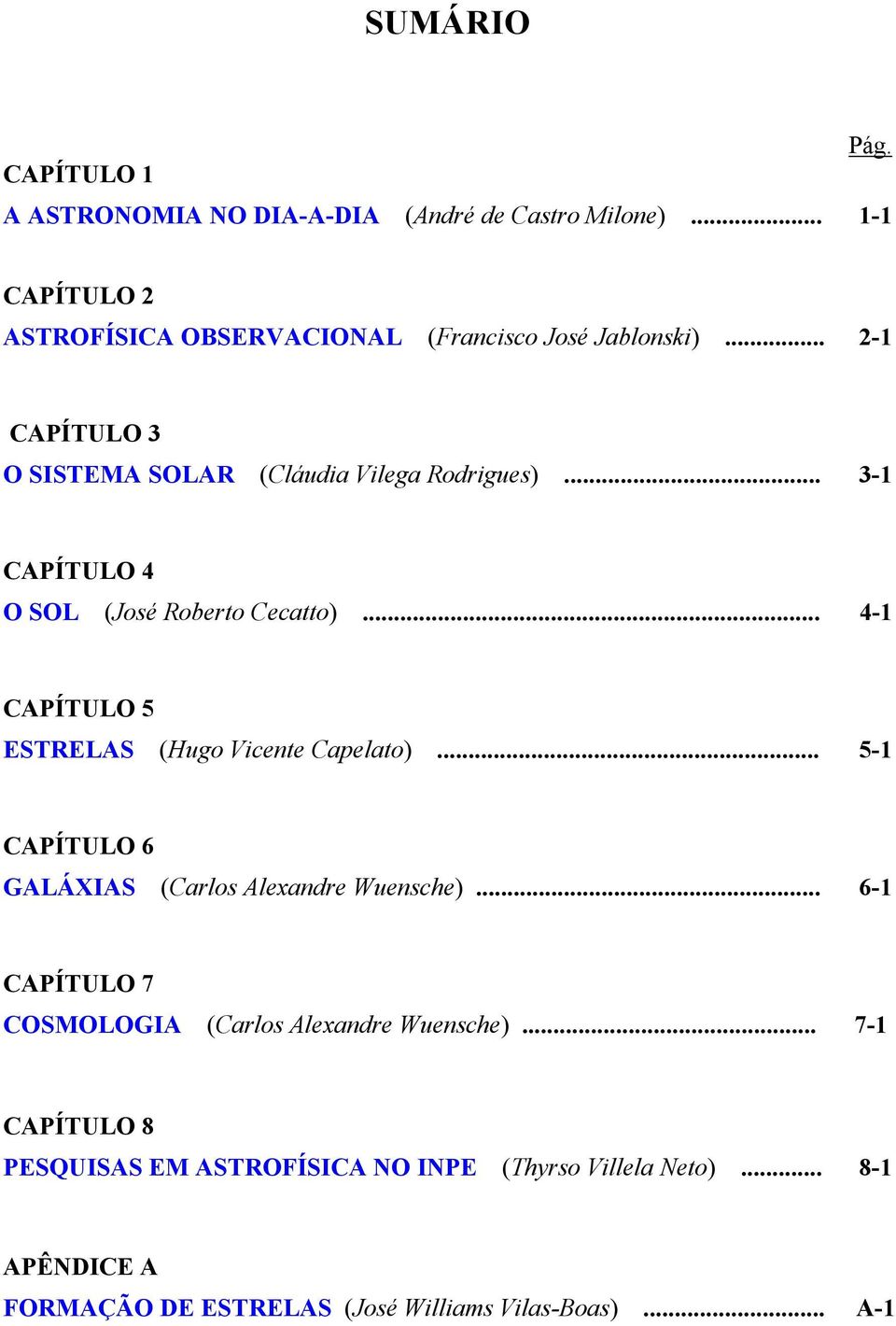 .. 3-1 CAPÍTULO 4 O SOL (José Roberto Cecatto)... 4-1 CAPÍTULO 5 ESTRELAS (Hugo Vicente Capelato).
