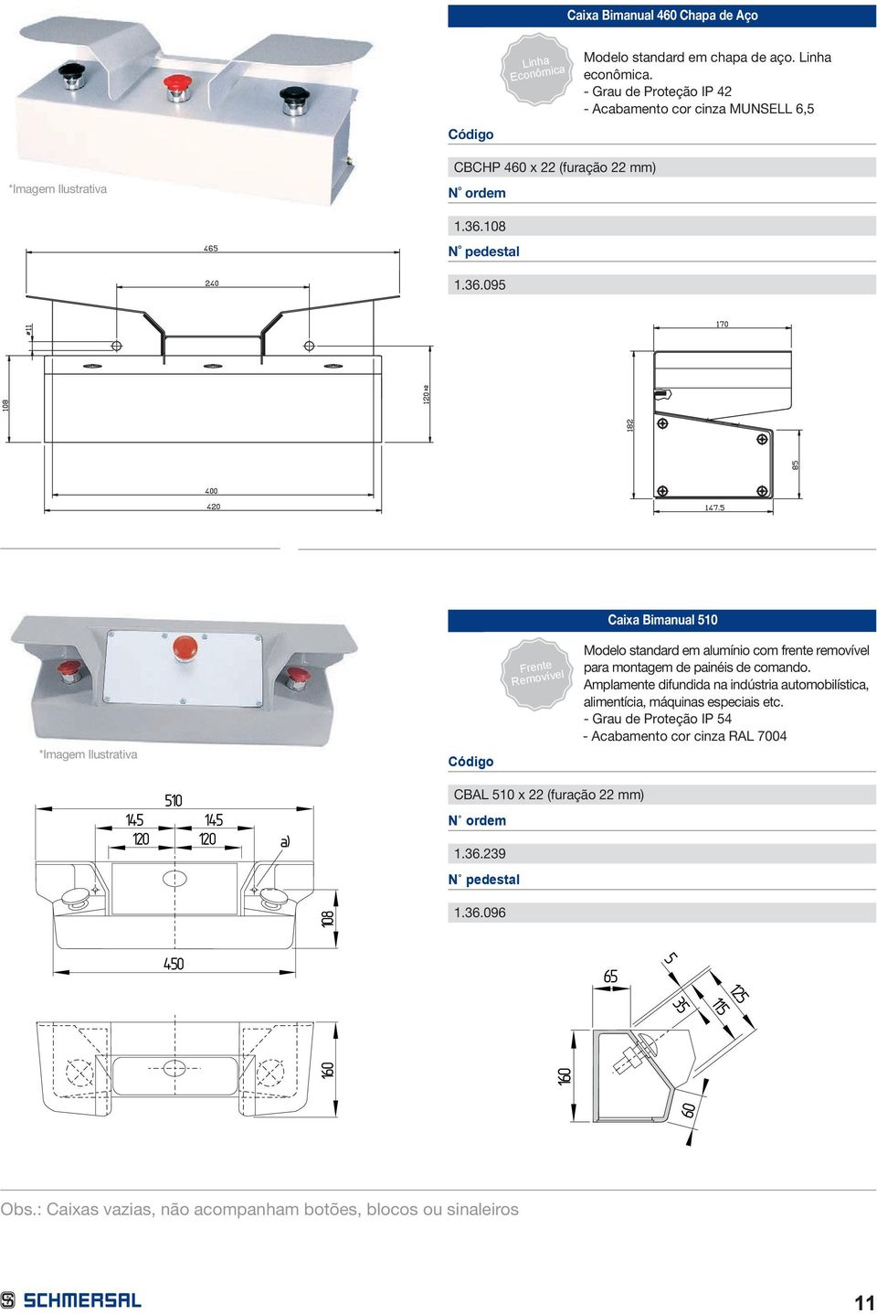 108 N pedestal 1.36.095 Caixa Bimanual 510 *Imagem Ilustrativa 510 145 145 120 120 a) Código Frente Removível CBAL 510 x 22 (furação 22 mm) N ordem 1.36.239 N pedestal Modelo standard em alumínio com frente removível para montagem de painéis de comando.