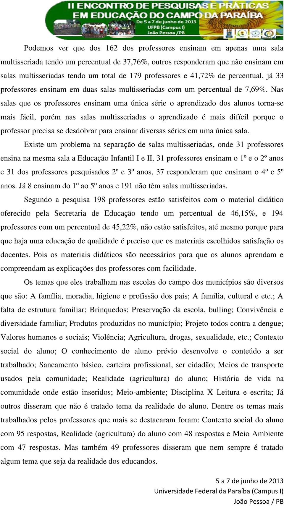 Nas salas que os professores ensinam uma única série o aprendizado dos alunos torna-se mais fácil, porém nas salas multisseriadas o aprendizado é mais difícil porque o professor precisa se desdobrar