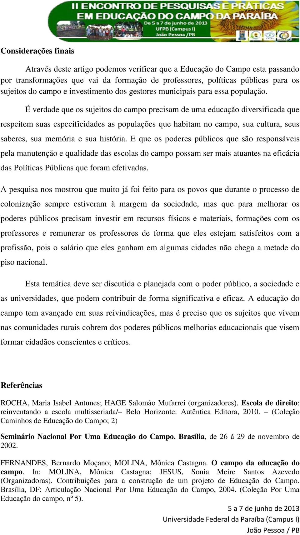 É verdade que os sujeitos do campo precisam de uma educação diversificada que respeitem suas especificidades as populações que habitam no campo, sua cultura, seus saberes, sua memória e sua história.