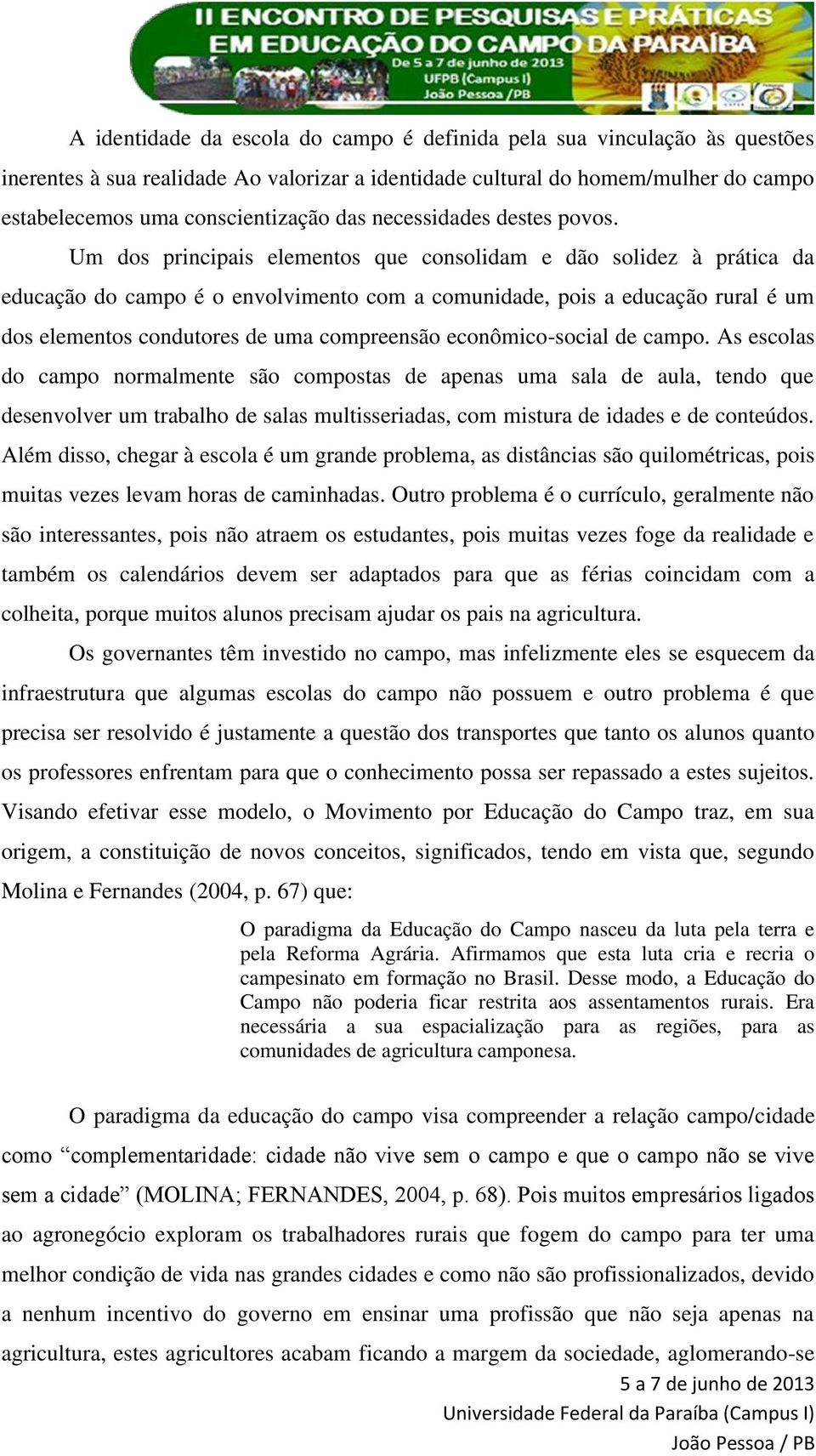 Um dos principais elementos que consolidam e dão solidez à prática da educação do campo é o envolvimento com a comunidade, pois a educação rural é um dos elementos condutores de uma compreensão