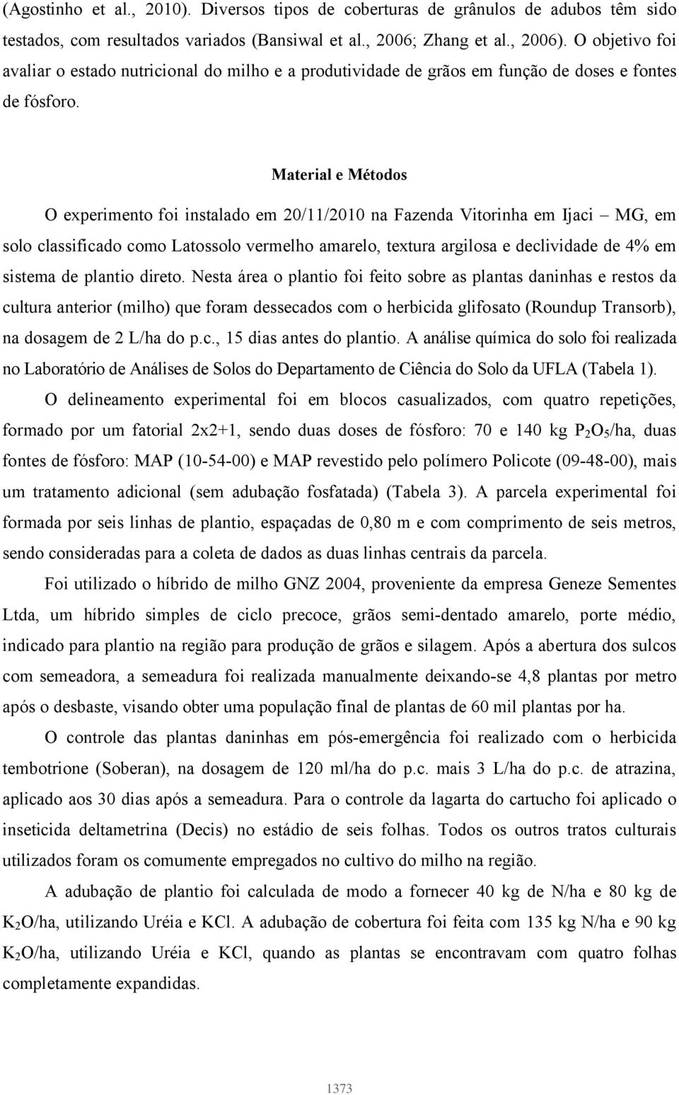 Material e Métodos O experimento foi instalado em 20/11/2010 na Fazenda Vitorinha em Ijaci MG, em solo classificado como Latossolo vermelho amarelo, textura argilosa e declividade de 4% em sistema de