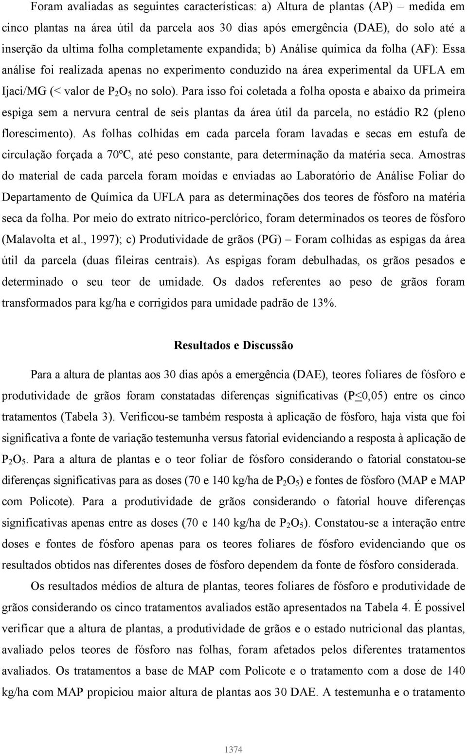 Para isso foi coletada a folha oposta e abaixo da primeira espiga sem a nervura central de seis plantas da área útil da parcela, no estádio R2 (pleno florescimento).