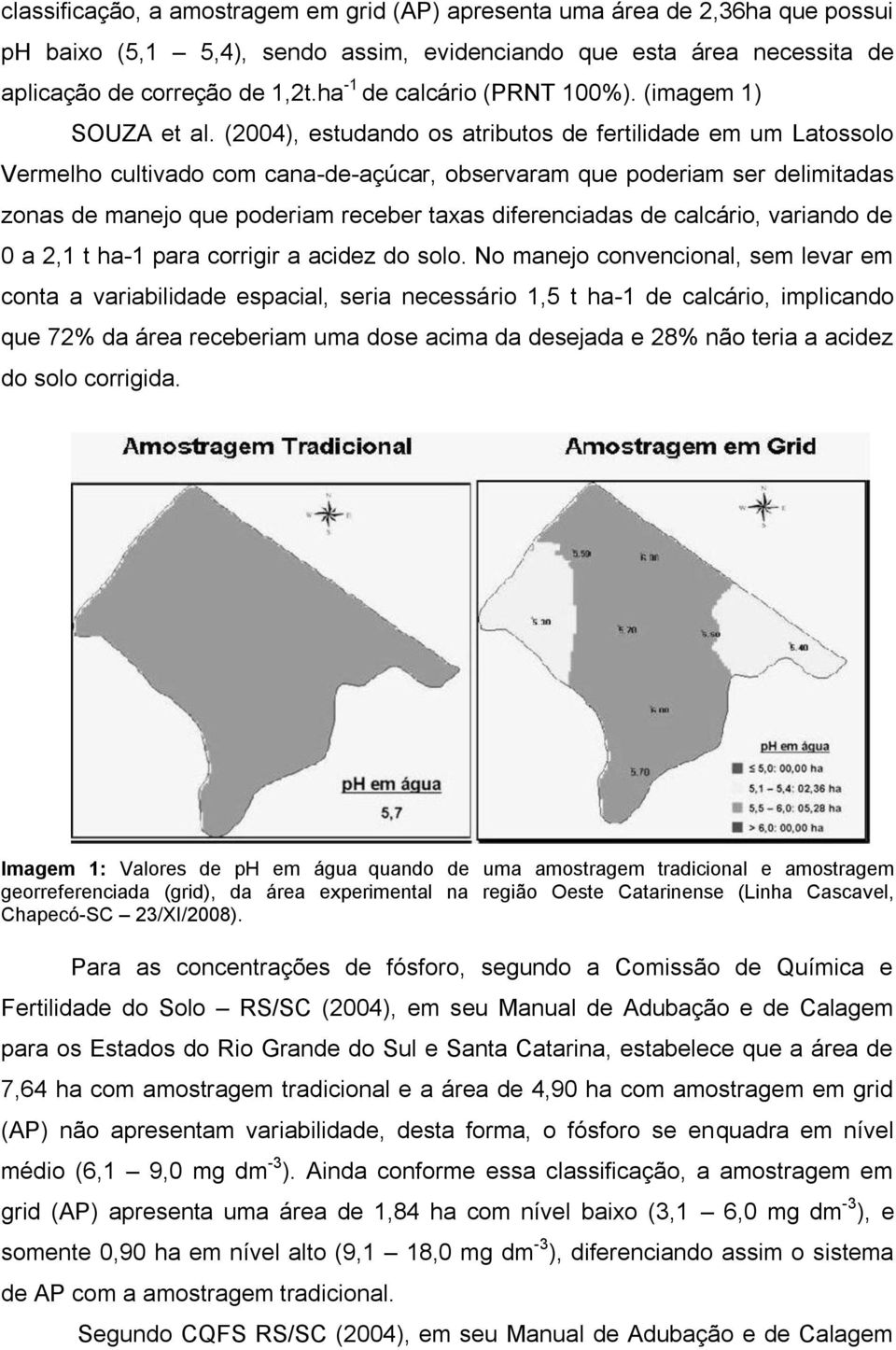 (2004), estudando os atributos de fertilidade em um Latossolo Vermelho cultivado com cana-de-açúcar, observaram que poderiam ser delimitadas zonas de manejo que poderiam receber taxas diferenciadas