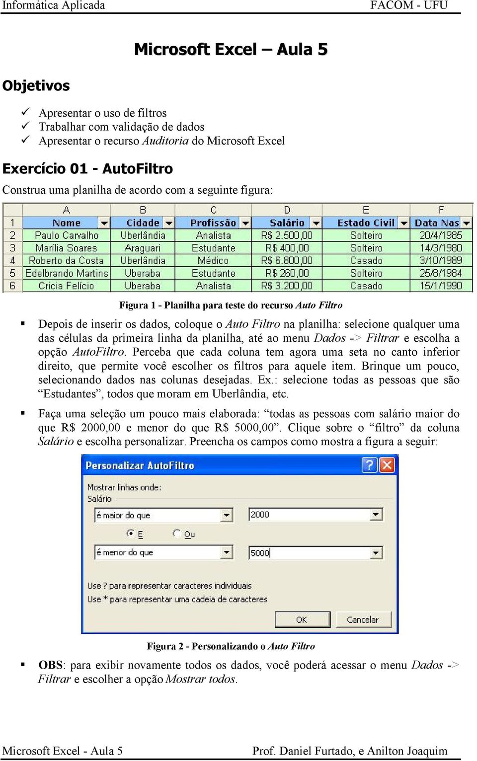 da planilha, até ao menu Dados -> Filtrar e escolha a opção AutoFiltro. Perceba que cada coluna tem agora uma seta no canto inferior direito, que permite você escolher os filtros para aquele item.