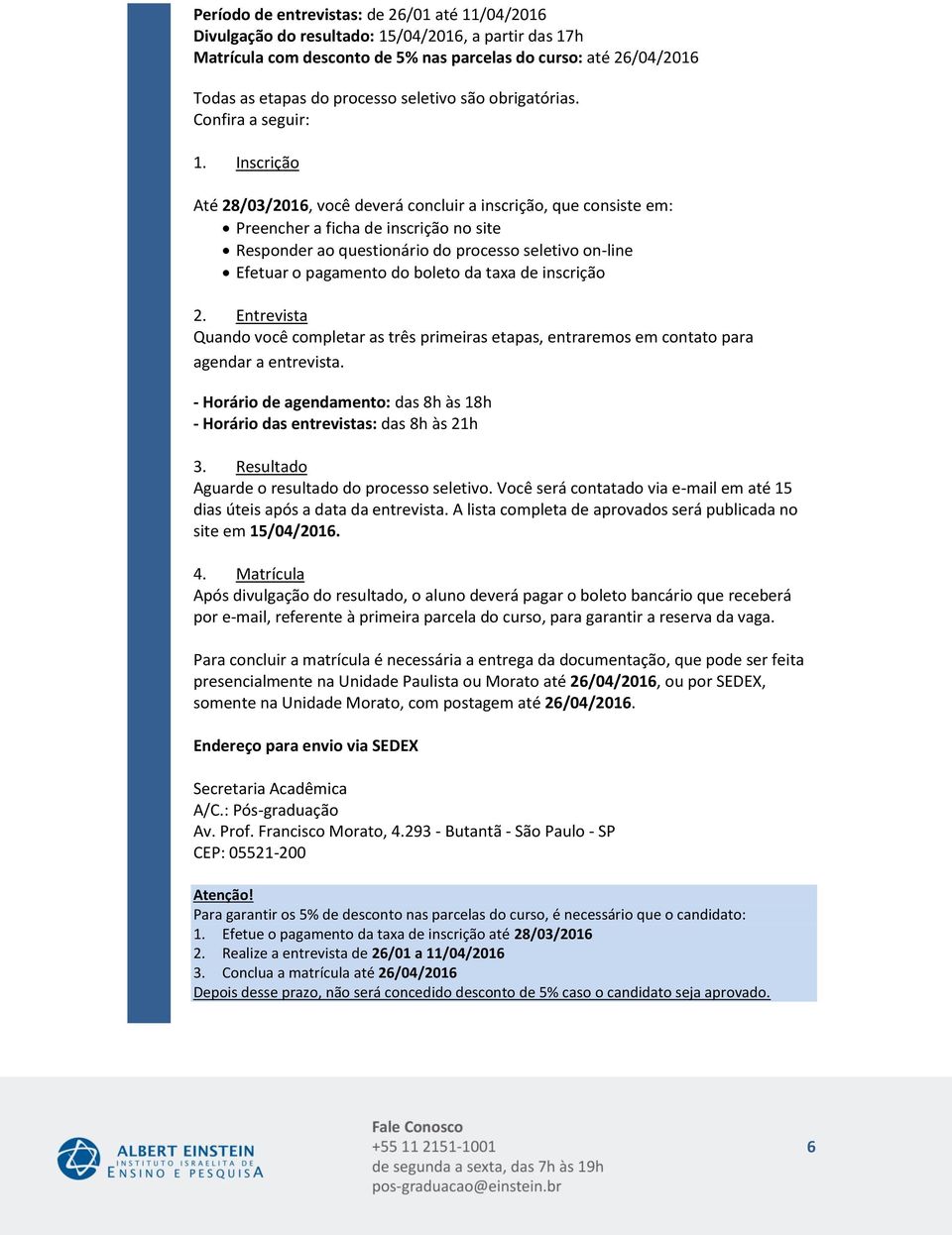 Inscrição Até, você deverá concluir a inscrição, que consiste em: Preencher a ficha de inscrição no site Responder ao questionário do processo seletivo on-line Efetuar o pagamento do boleto da taxa