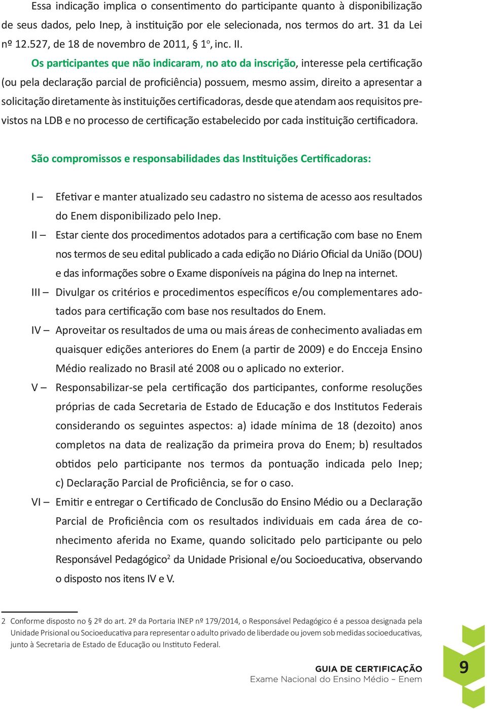 Os participantes que não indicaram, no ato da inscrição, interesse pela certificação (ou pela declaração parcial de proficiência) possuem, mesmo assim, direito a apresentar a solicitação diretamente