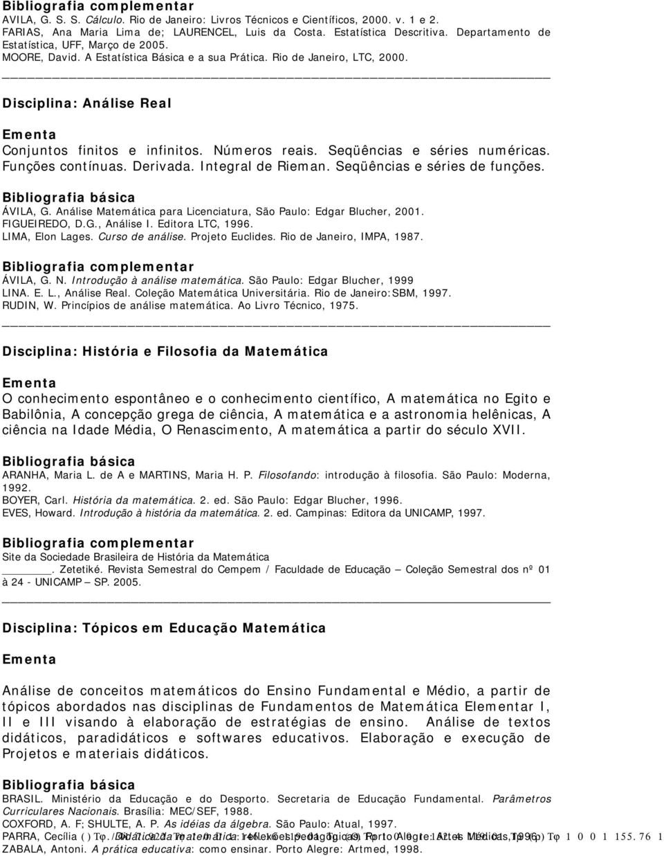 Seqüências e séries numéricas. Funções contínuas. Derivada. Integral de Rieman. Seqüências e séries de funções. ÁVILA, G. Análise Matemática para Licenciatura, São Paulo: Edgar Blucher, 2001.