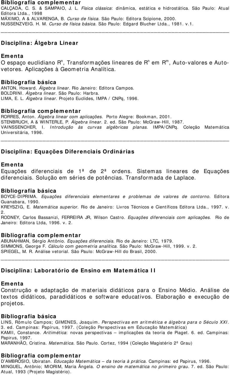 Aplicações à Geometria Analítica. ANTON, Howard. Álgebra linear. Rio Janeiro: Editora Campos. BOLDRINI. Álgebra linear. São Paulo: Harbra. LIMA, E. L. Álgebra linear. Projeto Euclides, IMPA / CNPq, 1996.
