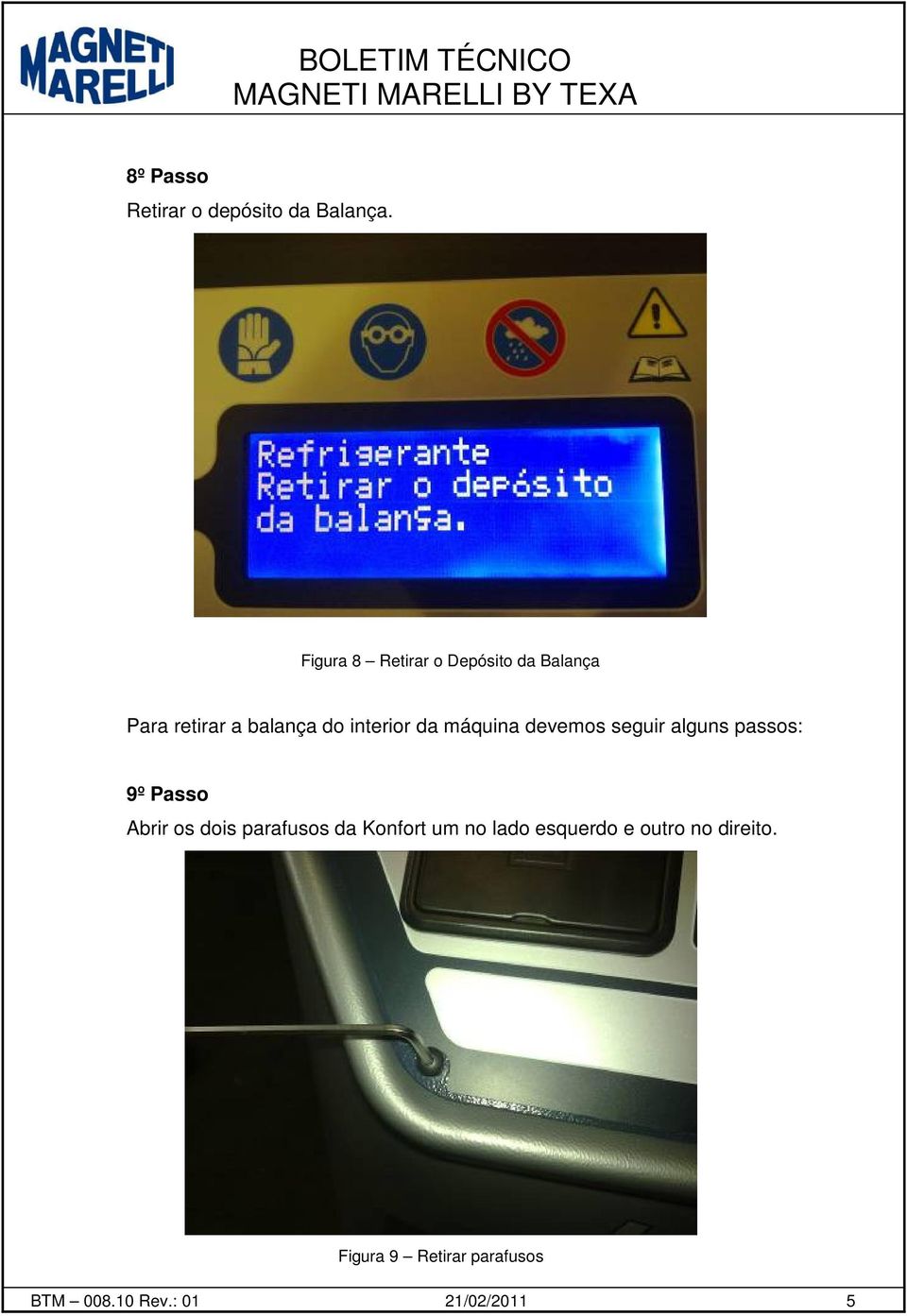 da máquina devemos seguir alguns passos: 9º Passo Abrir os dois parafusos