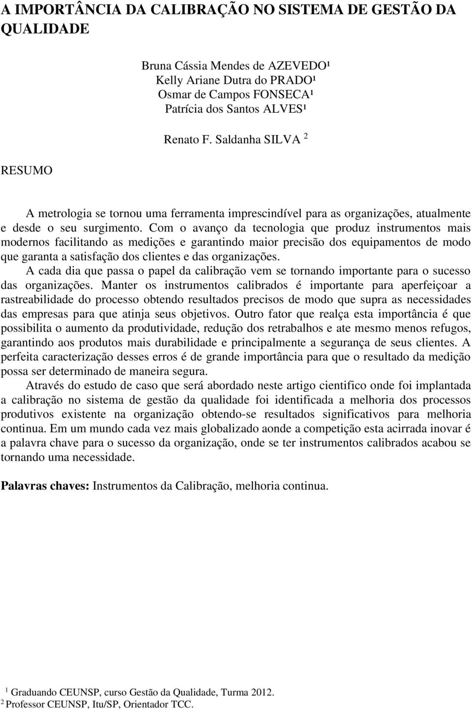 Com o avanço da tecnologia que produz instrumentos mais modernos facilitando as medições e garantindo maior precisão dos equipamentos de modo que garanta a satisfação dos clientes e das organizações.