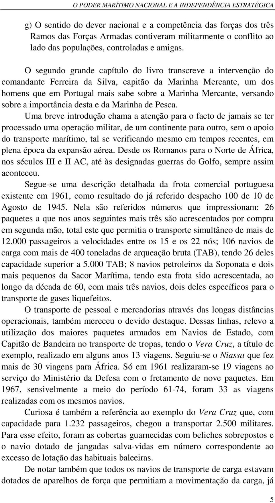 O segundo grande capítulo do livro transcreve a intervenção do comandante Ferreira da Silva, capitão da Marinha Mercante, um dos homens que em Portugal mais sabe sobre a Marinha Mercante, versando