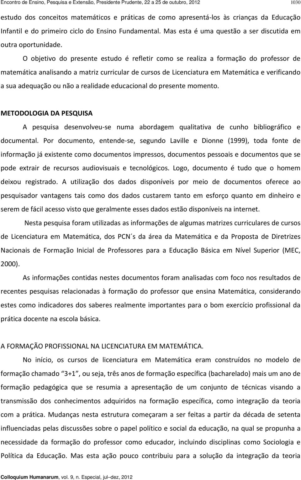 O objetivo do presente estudo é refletir como se realiza a formação do professor de matemática analisando a matriz curricular de cursos de Licenciatura em Matemática e verificando a sua adequação ou