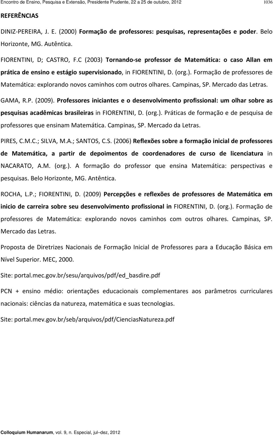 Campinas, SP. Mercado das Letras. GAMA, R.P. (2009). Professores iniciantes e o desenvolvimento profissional: um olhar sobre as pesquisas acadêmicas brasileiras in FIORENTINI, D. (org.). Práticas de formação e de pesquisa de professores que ensinam Matemática.