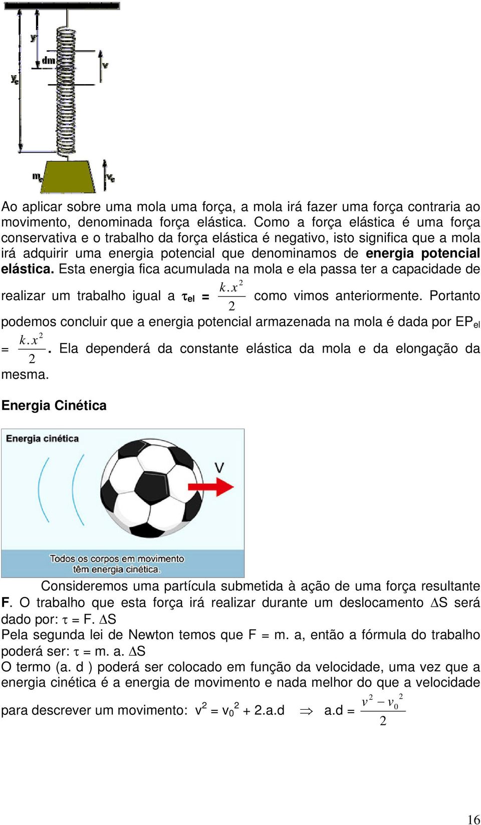 Esta energia fica acumulada na mola e ela passa ter a capacidade de realizar um trabalho igual a τ el = kx. como vimos anteriormente.