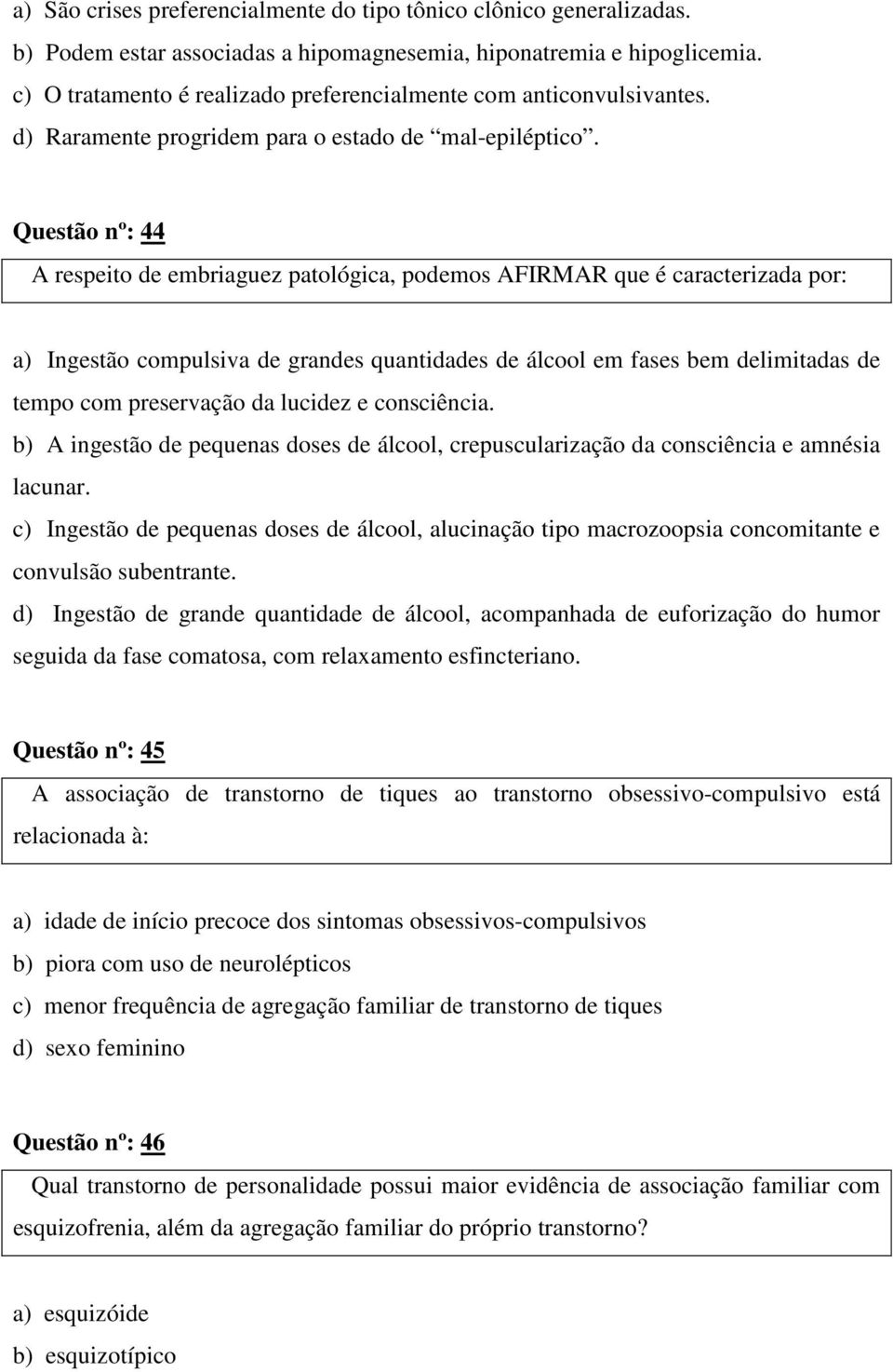 Questão nº: 44 A respeito de embriaguez patológica, podemos AFIRMAR que é caracterizada por: a) Ingestão compulsiva de grandes quantidades de álcool em fases bem delimitadas de tempo com preservação