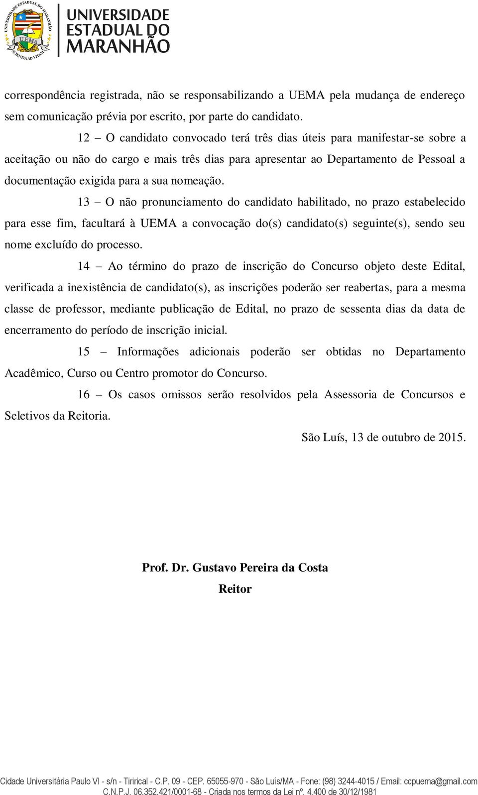 nomeação. 13 O não pronunciamento do candidato habilitado, no prazo estabelecido para esse fim, facultará à UEMA a convocação do(s) candidato(s) seguinte(s), sendo seu nome excluído do processo.