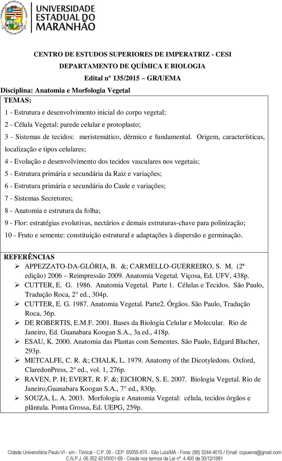 Origem, características, localização e tipos celulares; 4 - Evolução e desenvolvimento dos tecidos vasculares nos vegetais; 5 - Estrutura primária e secundária da Raiz e variações; 6 - Estrutura