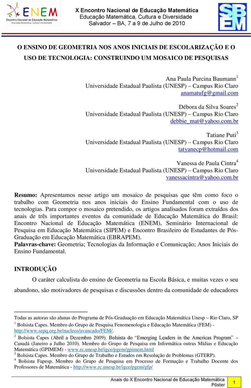 com Vanessa de Paula Cintra 4 Universidade Estadual Paulista (UNESP) Campus Rio Claro vanessacintra@yahoo.com.br Resumo: Apresentamos nesse artigo um mosaico de pesquisas que têm como foco o trabalho com Geometria nos anos iniciais do Ensino Fundamental com o uso de tecnologias.