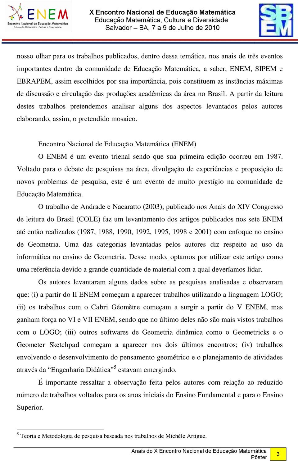 A partir da leitura destes trabalhos pretendemos analisar alguns dos aspectos levantados pelos autores elaborando, assim, o pretendido mosaico.