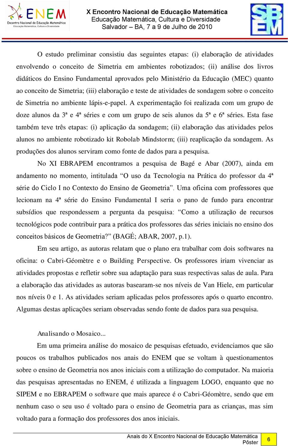 A experimentação foi realizada com um grupo de doze alunos da 3ª e 4ª séries e com um grupo de seis alunos da 5ª e 6ª séries.