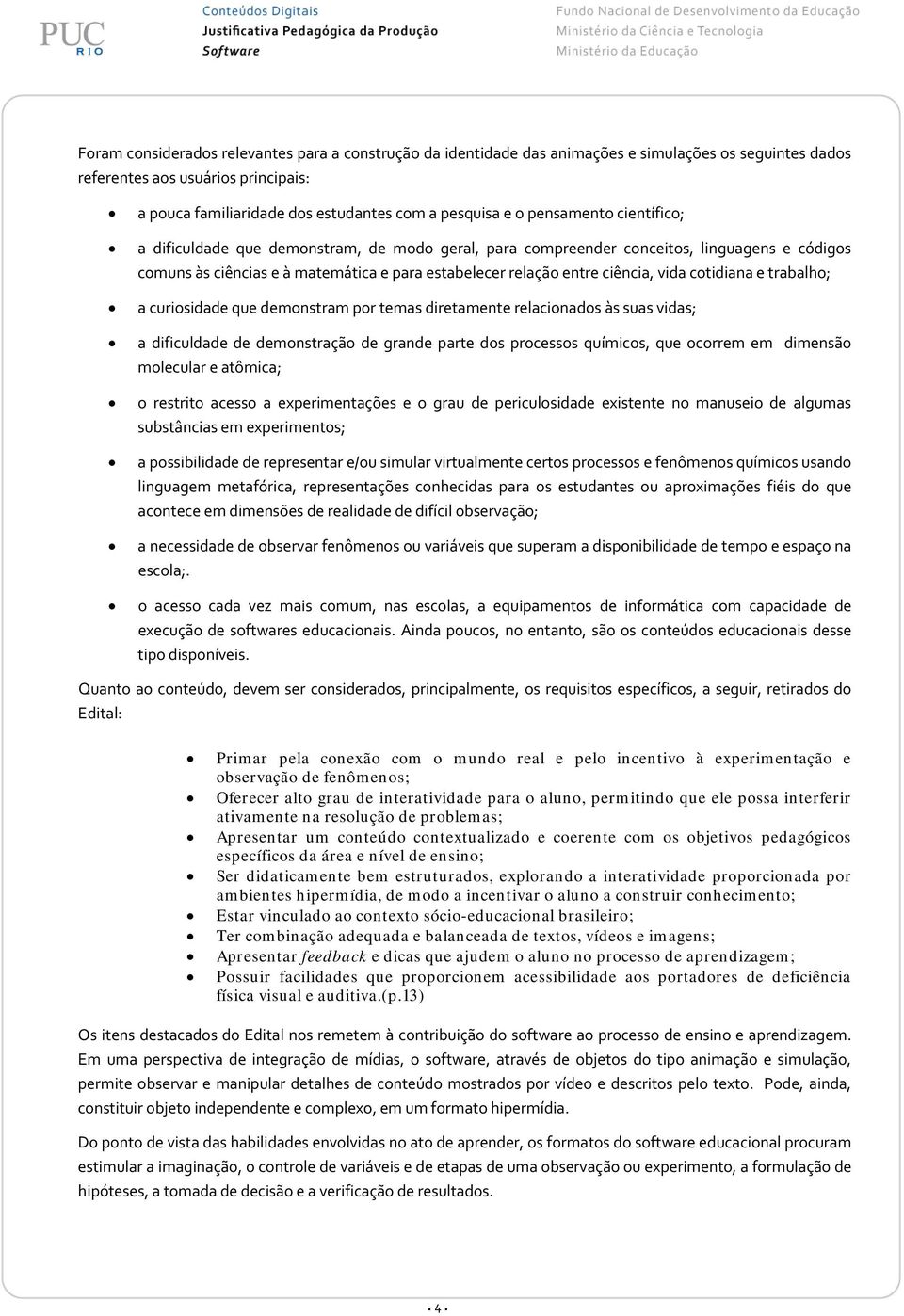 cotidiana e trabalho; a curiosidade que demonstram por temas diretamente relacionados às suas vidas; a dificuldade de demonstração de grande parte dos processos químicos, que ocorrem em dimensão