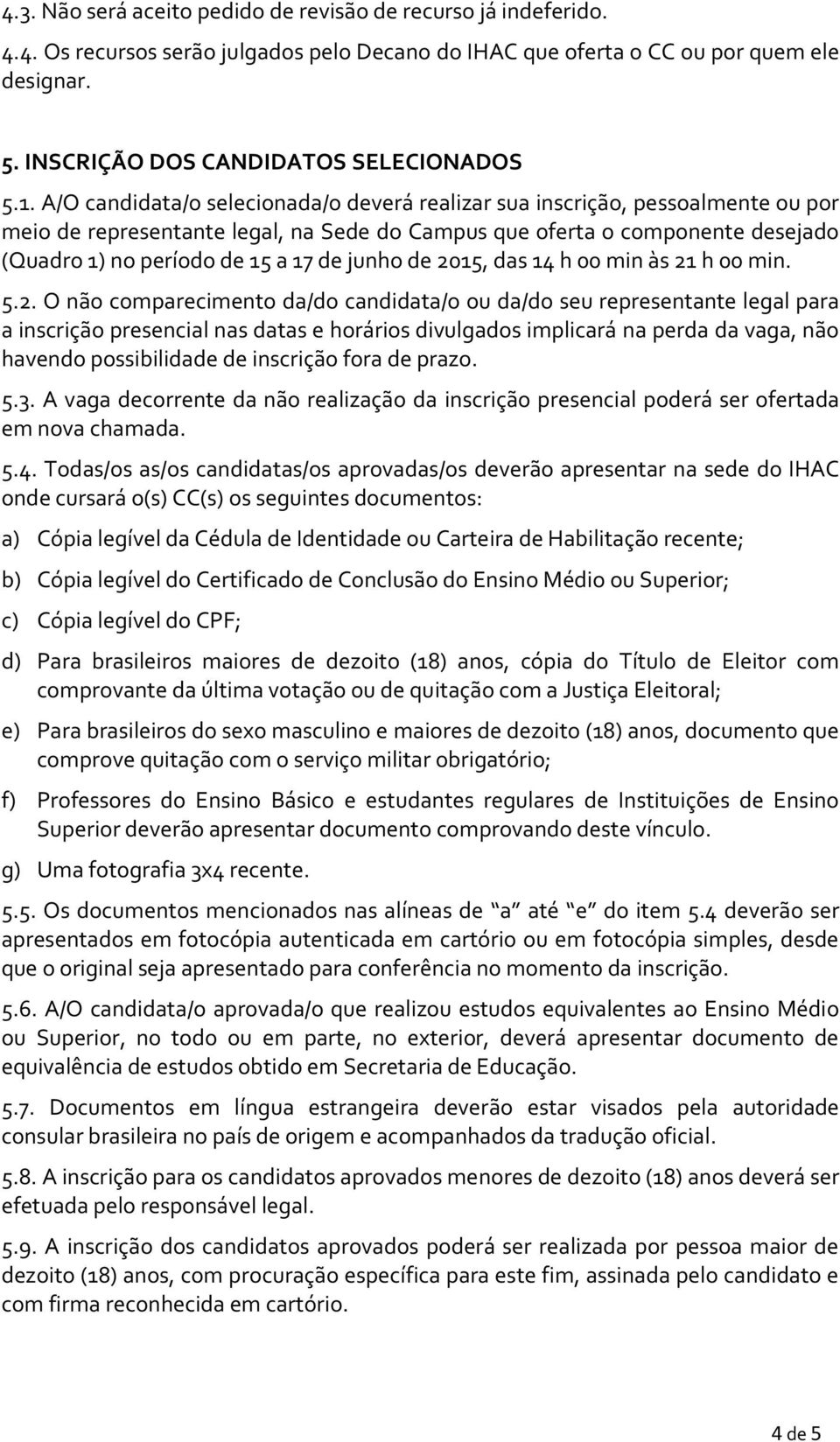 A/O candidata/o selecionada/o deverá realizar sua inscrição, pessoalmente ou por meio de representante legal, na Sede do Campus que oferta o componente desejado (Quadro 1) no período de 15 a 17 de