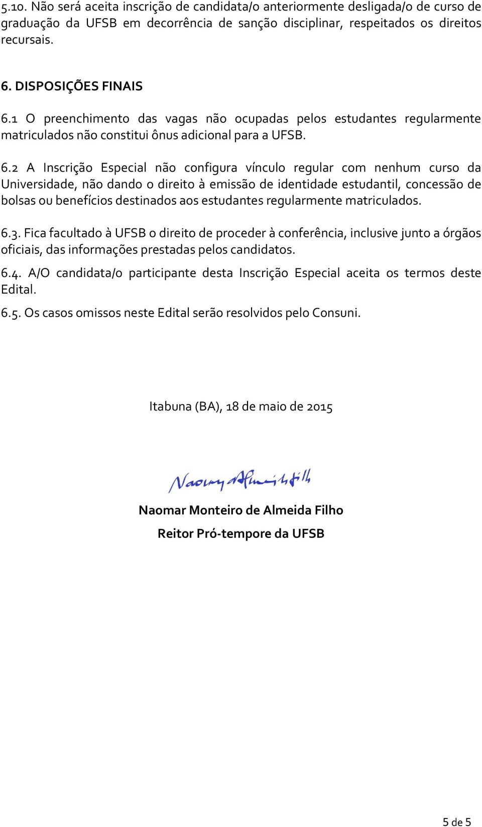 2 A Inscrição Especial não configura vínculo regular com nenhum curso da Universidade, não dando o direito a emissão de identidade estudantil, concessão de bolsas ou benefícios destinados aos