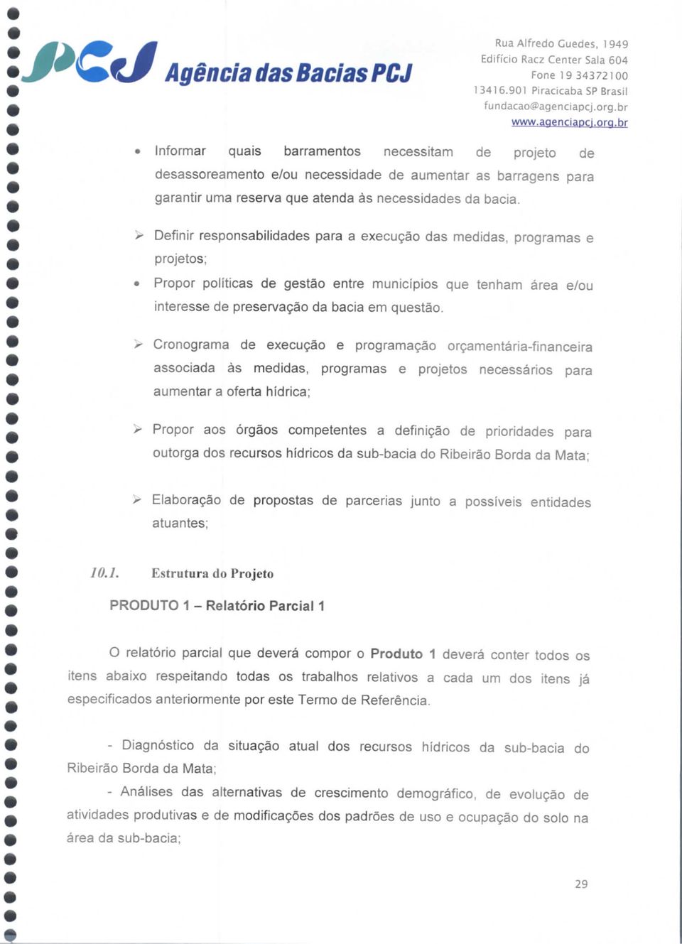 r Definir responsabilidades para a execução das medidas, programas e projetos; Propor políticas de gestão entre municípios que tenham área e/ou interesse de preservação da bacia em questão.