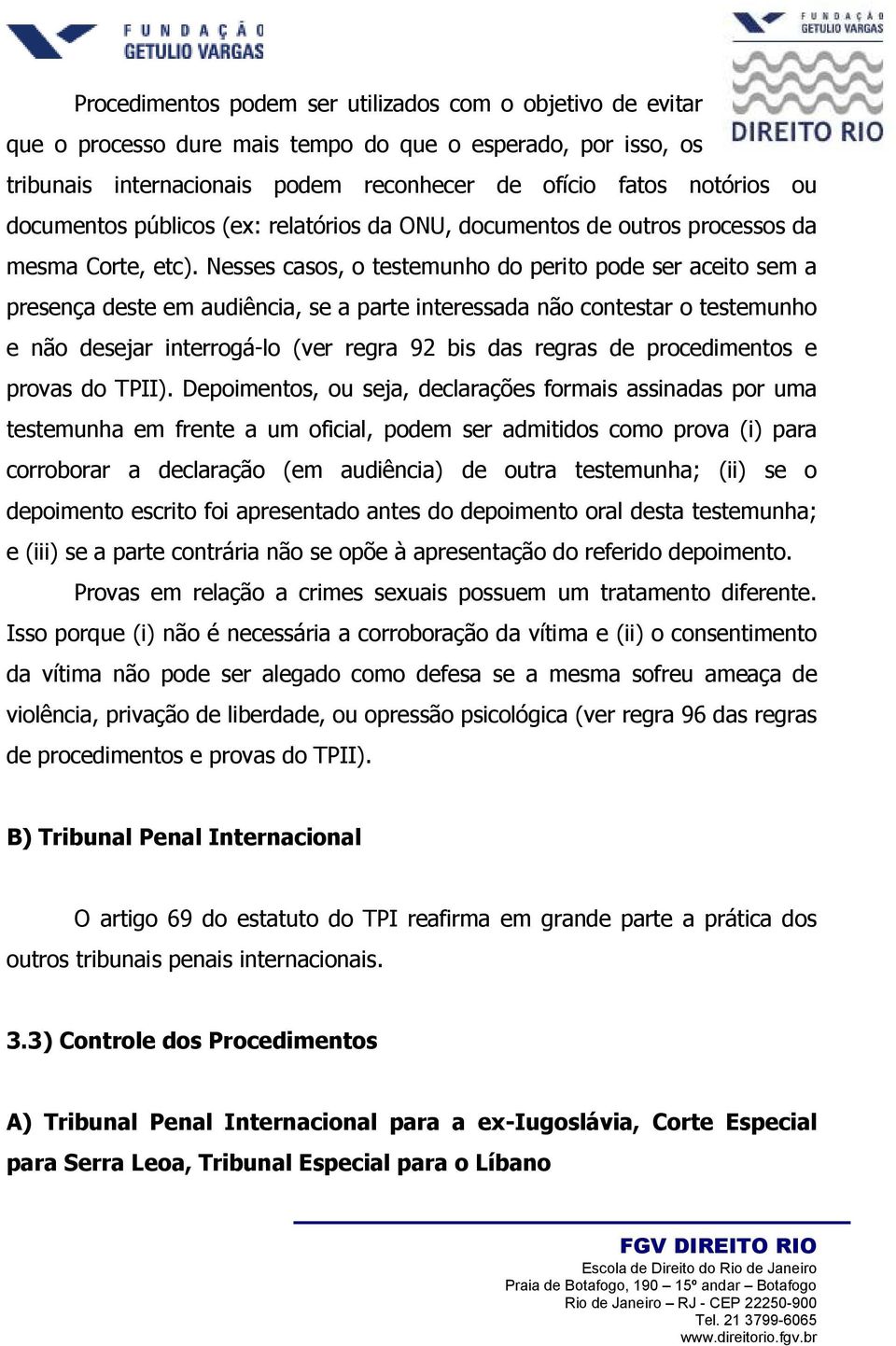 Nesses casos, o testemunho do perito pode ser aceito sem a presença deste em audiência, se a parte interessada não contestar o testemunho e não desejar interrogá-lo (ver regra 92 bis das regras de