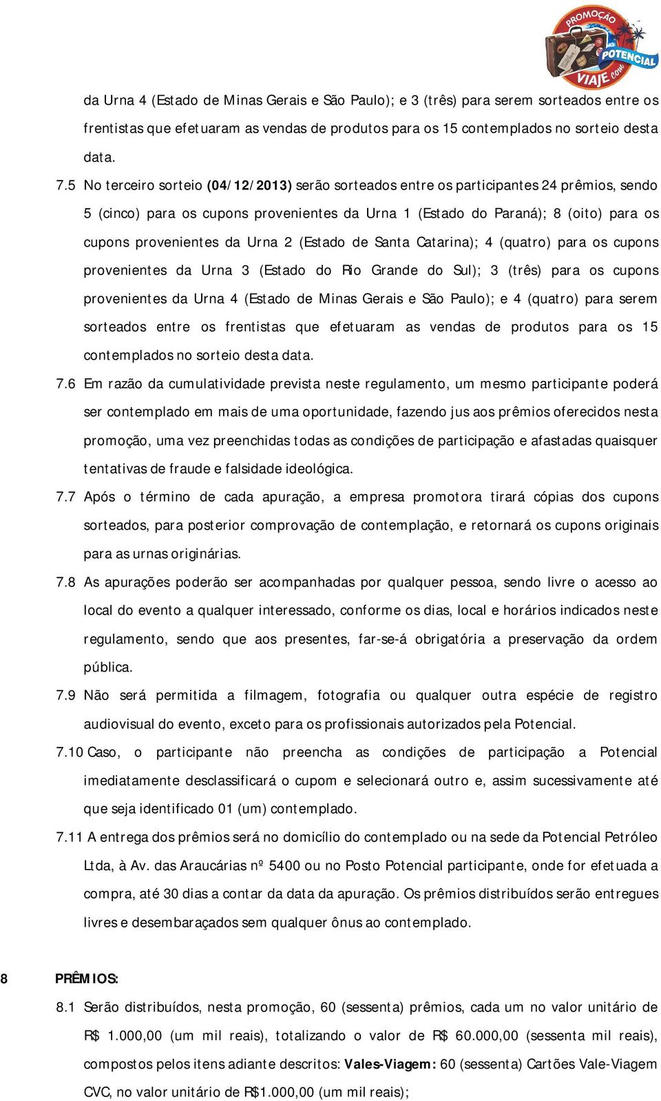 Urna 2 (Estado de Santa Catarina); 4 (quatro) para os cupons provenientes da Urna 3 (Estado do Rio Grande do Sul); 3 (três) para os cupons provenientes da Urna 4 (Estado de Minas Gerais e São Paulo);