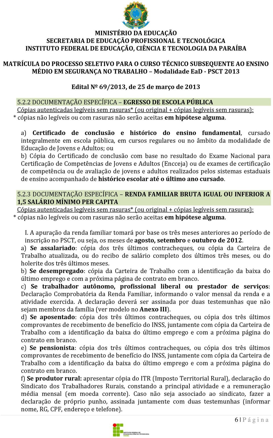 a) Certificado de conclusão e histórico do ensino fundamental, cursado integralmente em escola pública, em cursos regulares ou no âmbito da modalidade de Educação de Jovens e Adultos; ou b) Cópia do