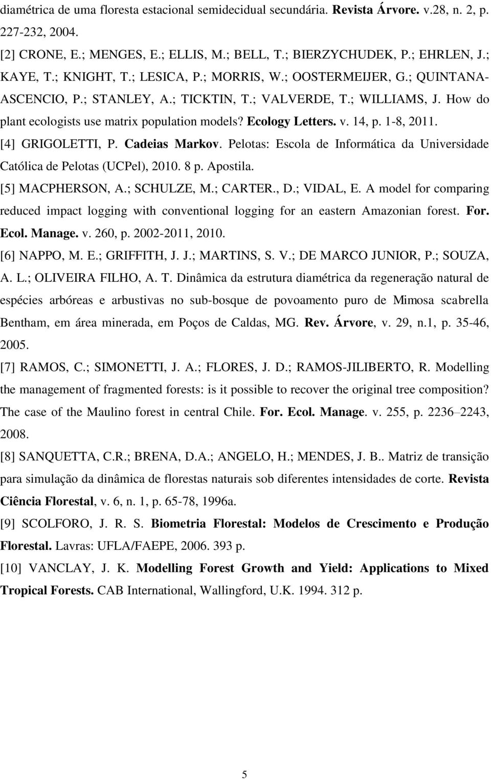 Ecology Letters. v. 14, p. 1-8, 2011. [4] GRIGOLETTI, P. Cadeias Markov. Pelotas: Escola de Informática da Universidade Católica de Pelotas (UCPel), 2010. 8 p. Apostila. [5] MACPHERSON, A.