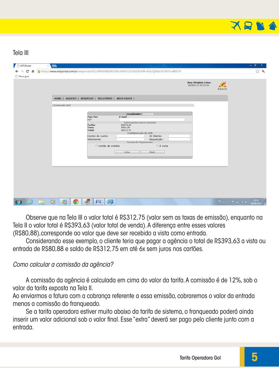 Considerando esse exemplo, o cliente teria que pagar a agência o total de R$393,63 a vista ou entrada de R$80,88 e saldo de R$312,75 em até 6x sem juros nos cartões.