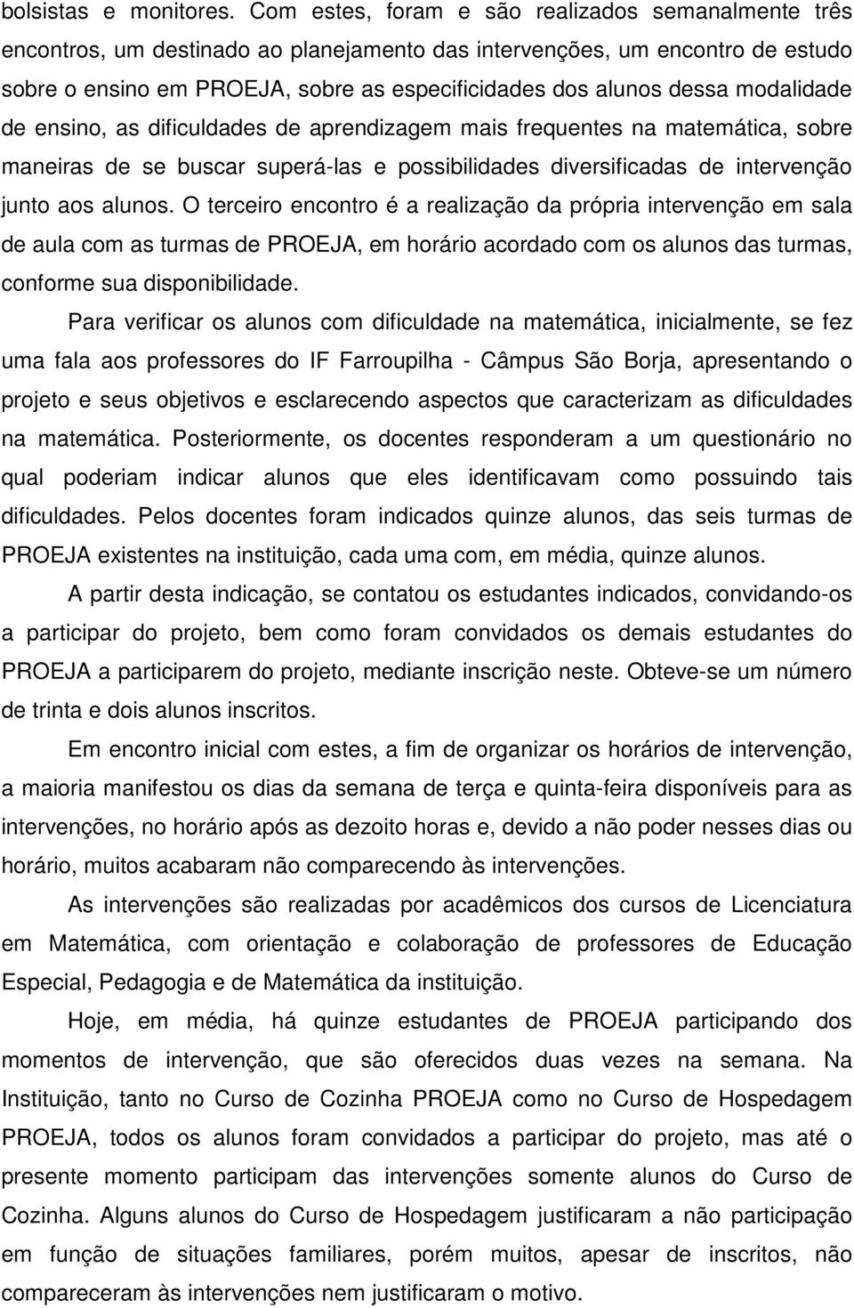 modalidade de ensino, as dificuldades de aprendizagem mais frequentes na matemática, sobre maneiras de se buscar superá-las e possibilidades diversificadas de intervenção junto aos alunos.