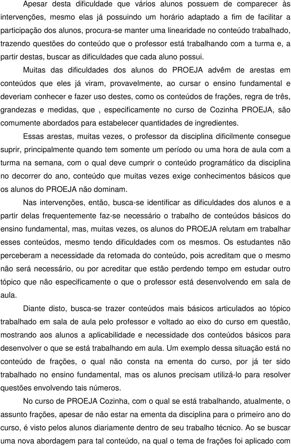 Muitas das dificuldades dos alunos do PROEJA advêm de arestas em conteúdos que eles já viram, provavelmente, ao cursar o ensino fundamental e deveriam conhecer e fazer uso destes, como os conteúdos