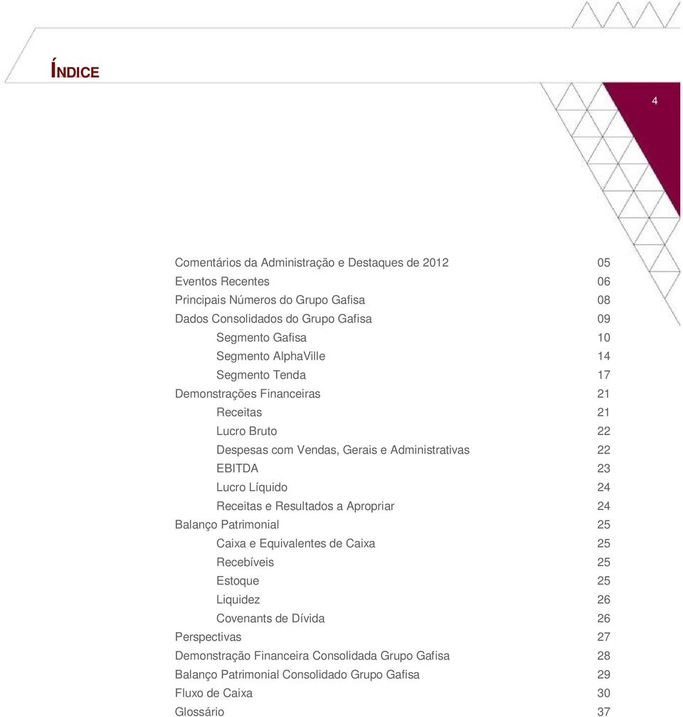 22 EBITDA 23 Lucro Líquido 24 Receitas e Resultados a Apropriar 24 Balanço Patrimonial 25 Caixa e Equivalentes de Caixa 25 Recebíveis 25 Estoque 25 Liquidez 26