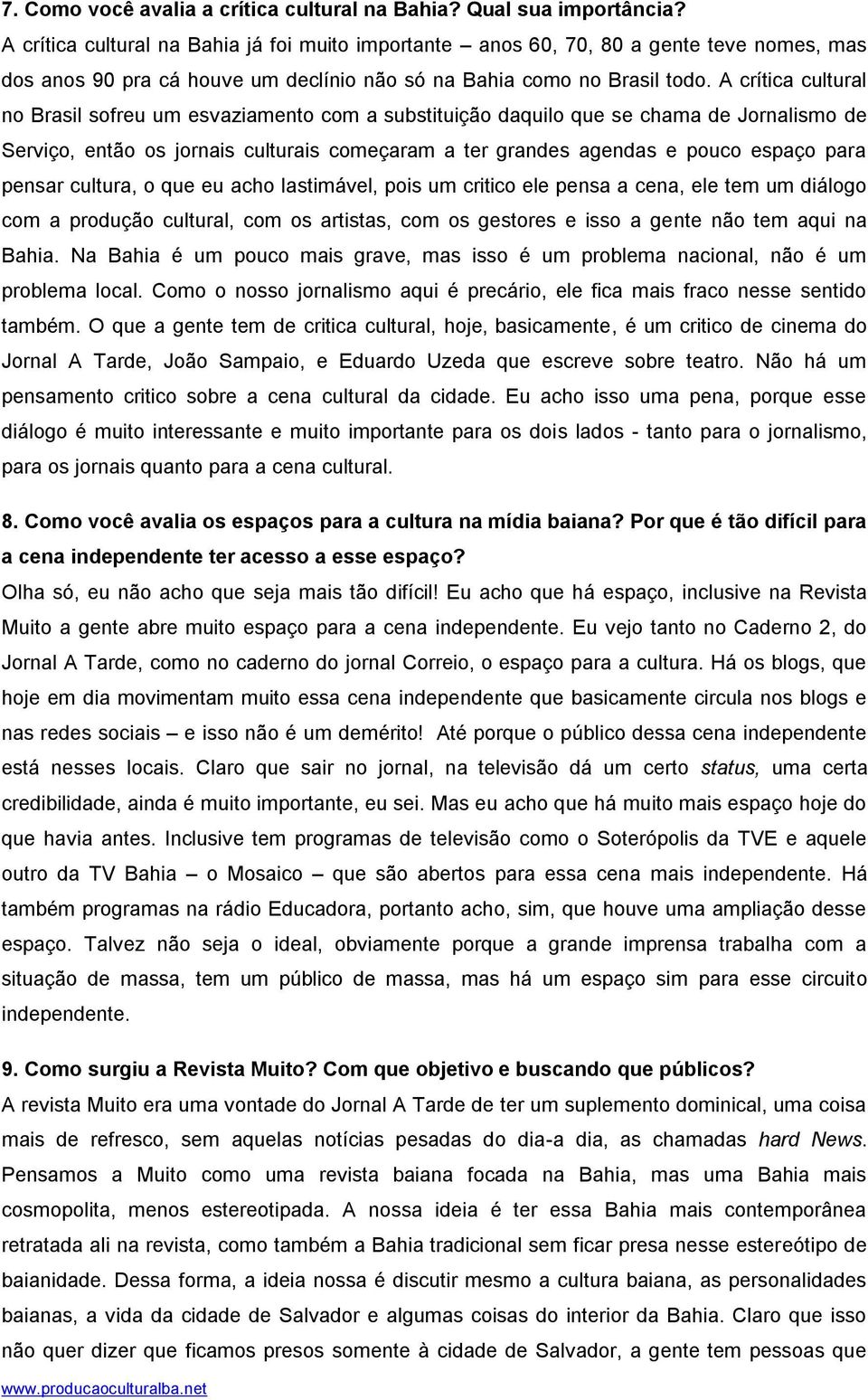 A crítica cultural no Brasil sofreu um esvaziamento com a substituição daquilo que se chama de Jornalismo de Serviço, então os jornais culturais começaram a ter grandes agendas e pouco espaço para