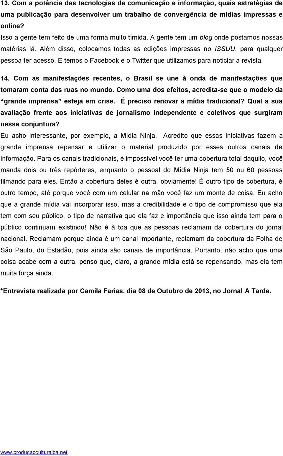 E temos o Facebook e o Twitter que utilizamos para noticiar a revista. 14. Com as manifestações recentes, o Brasil se une à onda de manifestações que tomaram conta das ruas no mundo.