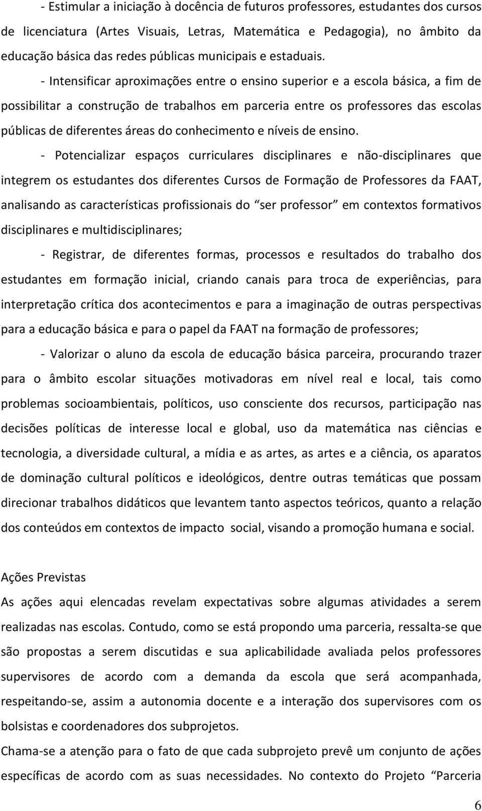 - Intensificar aproximações entre o ensino superior e a escola básica, a fim de possibilitar a construção de trabalhos em parceria entre os professores das escolas públicas de diferentes áreas do