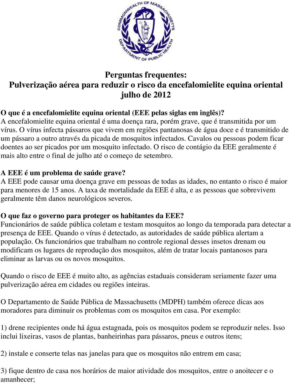 O vírus infecta pássaros que vivem em regiões pantanosas de água doce e é transmitido de um pássaro a outro através da picada de mosquitos infectados.