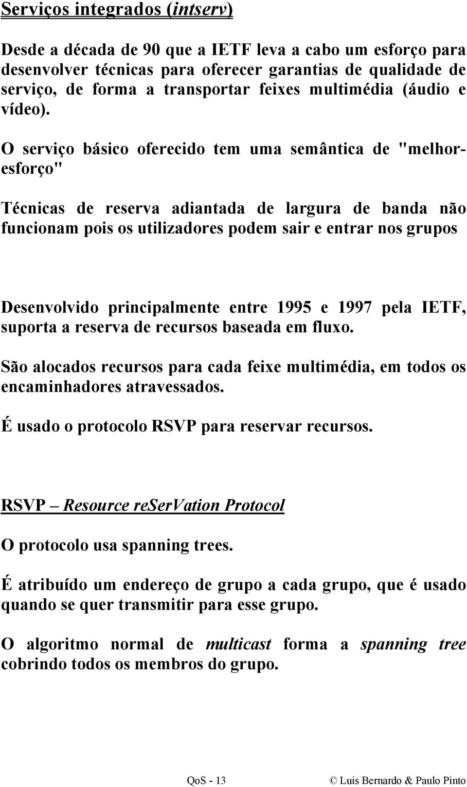 O serviço básico oferecido tem uma semântica de "melhoresforço" Técnicas de reserva adiantada de largura de banda não funcionam pois os utilizadores podem sair e entrar nos grupos Desenvolvido