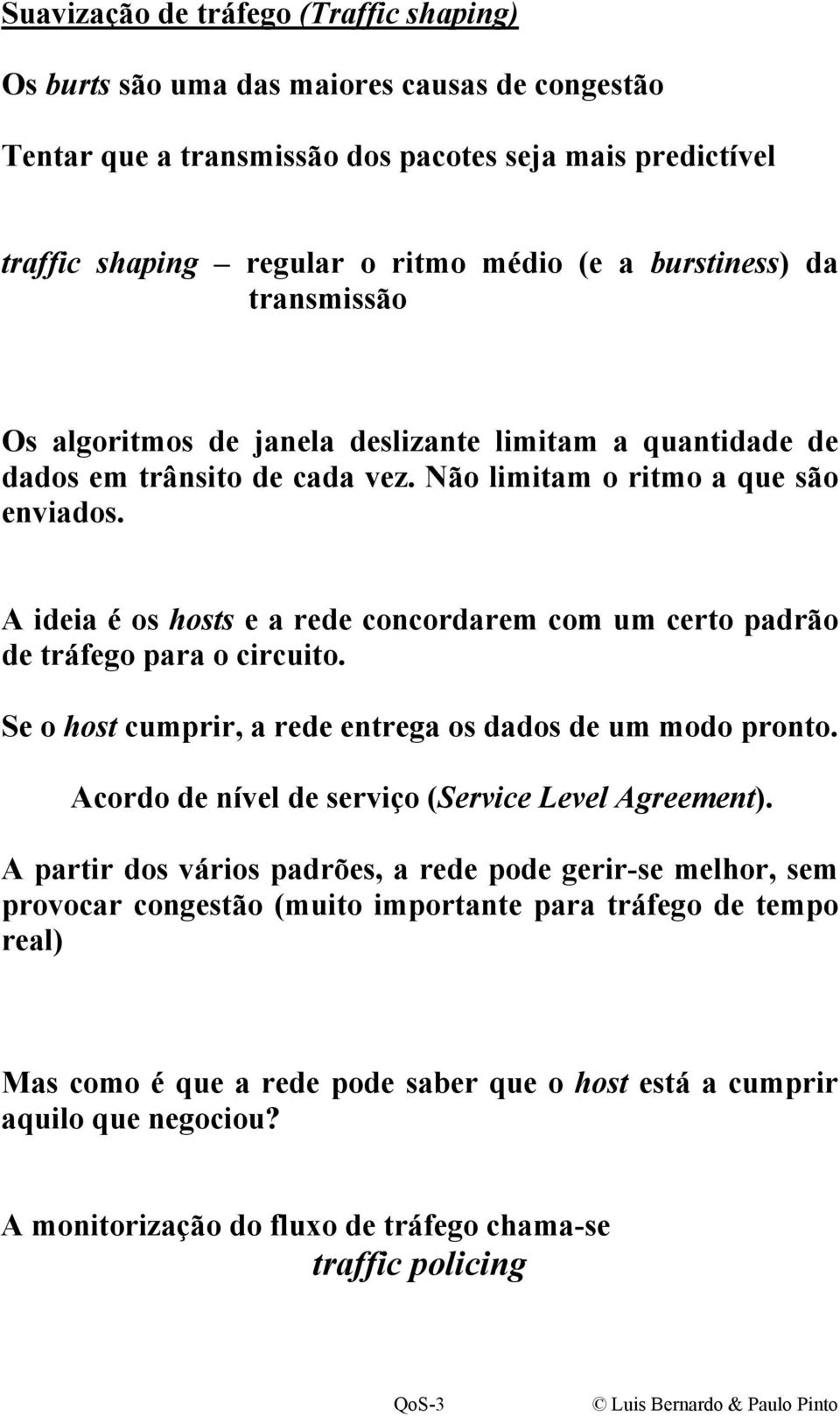 A ideia é os hosts e a rede concordarem com um certo padrão de tráfego para o circuito. Se o host cumprir, a rede entrega os dados de um modo pronto.