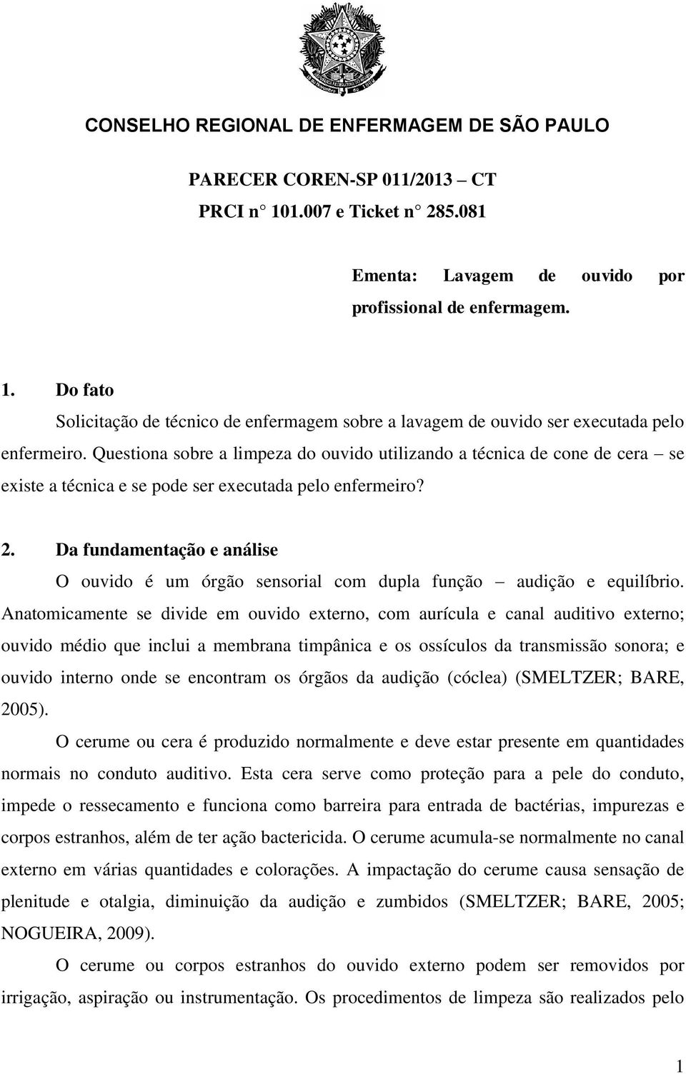 Da fundamentação e análise O ouvido é um órgão sensorial com dupla função audição e equilíbrio.